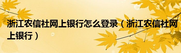 浙江农信社网上银行怎么登录（浙江农信社网上银行）