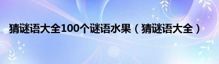 猜谜语大全100个谜语水果（猜谜语大全）