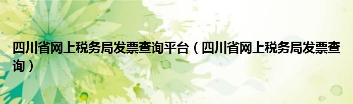 四川省网上税务局发票查询平台（四川省网上税务局发票查询）