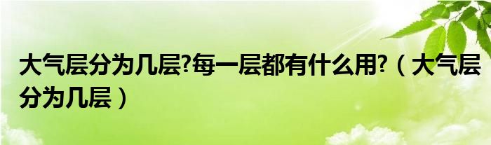 大气层分为几层?每一层都有什么用?（大气层分为几层）