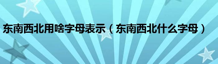 东南西北用啥字母表示（东南西北什么字母）