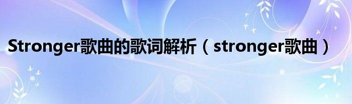 Stronger歌曲的歌词解析（stronger歌曲）