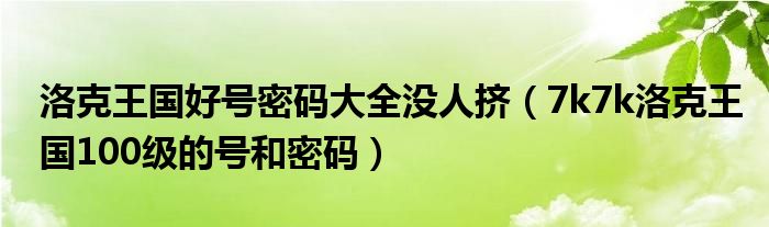 洛克王国好号密码大全没人挤（7k7k洛克王国100级的号和密码）