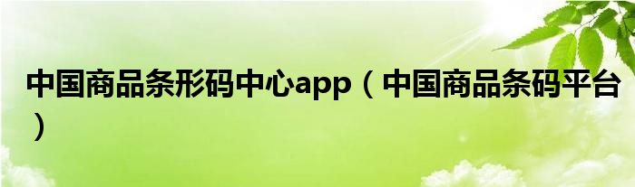 中国商品条形码中心app（中国商品条码平台）