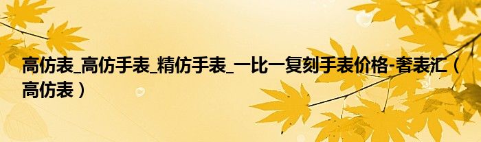 高仿表_高仿手表_精仿手表_一比一复刻手表价格-奢表汇（高仿表）