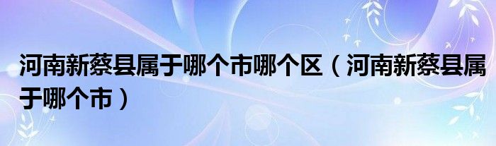 河南新蔡县属于哪个市哪个区（河南新蔡县属于哪个市）