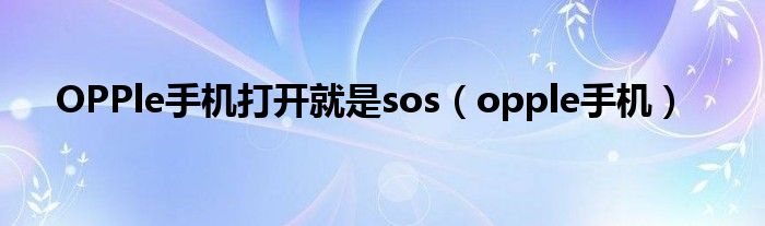 OPPle手机打开就是sos（opple手机）