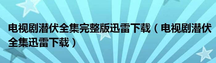 电视剧潜伏全集完整版迅雷下载（电视剧潜伏全集迅雷下载）