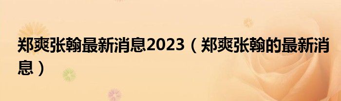 郑爽张翰最新消息2023（郑爽张翰的最新消息）