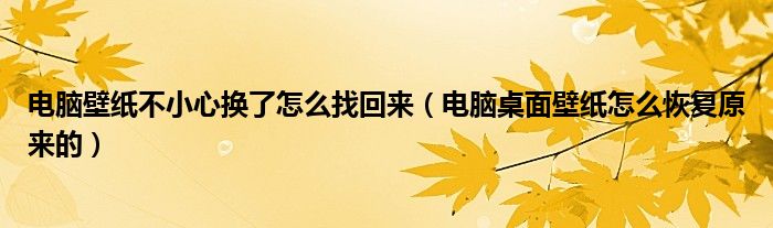 电脑壁纸不小心换了怎么找回来（电脑桌面壁纸怎么恢复原来的）