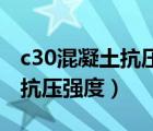 c30混凝土抗压强度是多少mpa（c30混凝土抗压强度）