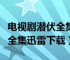 电视剧潜伏全集完整版迅雷下载（电视剧潜伏全集迅雷下载）