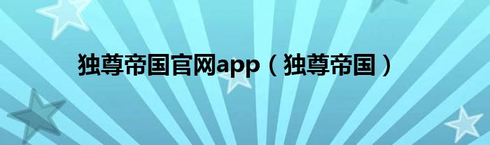 独尊帝国官网app（独尊帝国）