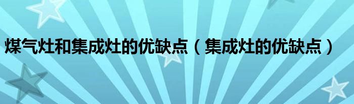 煤气灶和集成灶的优缺点（集成灶的优缺点）