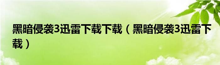 黑暗侵袭3迅雷下载下载（黑暗侵袭3迅雷下载）