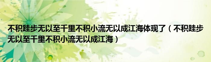 不积跬步无以至千里不积小流无以成江海体现了（不积跬步无以至千里不积小流无以成江海）