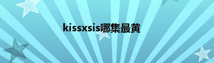 kissxsis哪集最黄