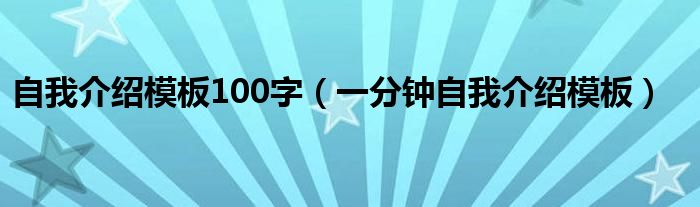 自我介绍模板100字（一分钟自我介绍模板）