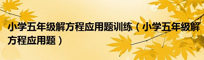 小学五年级解方程应用题训练（小学五年级解方程应用题）