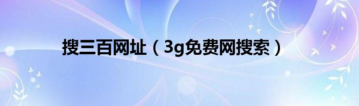 搜三百网址（3g免费网搜索）