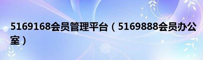 5169168会员管理平台（5169888会员办公室）