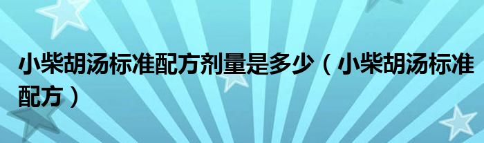 小柴胡汤标准配方剂量是多少（小柴胡汤标准配方）