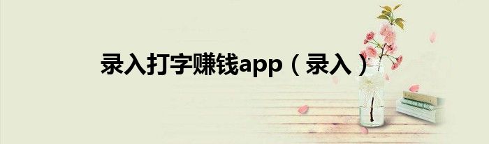 录入打字赚钱app（录入）