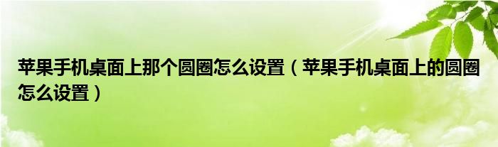 苹果手机桌面上那个圆圈怎么设置（苹果手机桌面上的圆圈怎么设置）