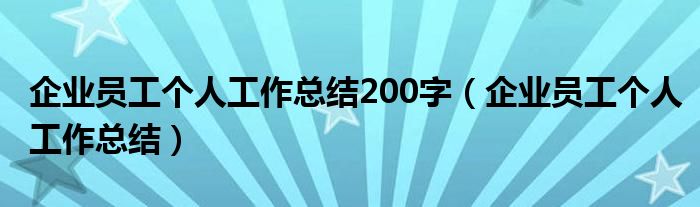 企业员工个人工作总结200字（企业员工个人工作总结）