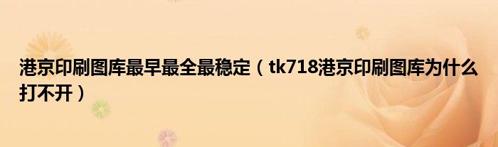 港京印刷图库最早最全最稳定（tk718港京印刷图库为什么打不开）