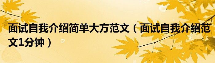 面试自我介绍简单大方范文（面试自我介绍范文1分钟）