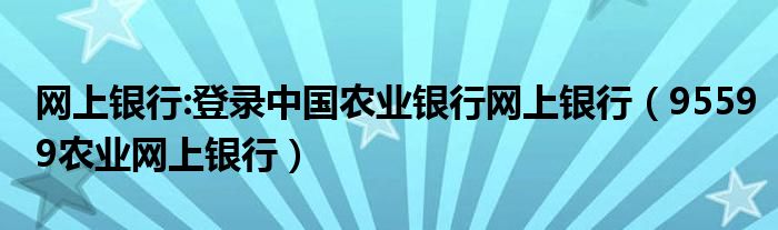 网上银行:登录中国农业银行网上银行（95599农业网上银行）