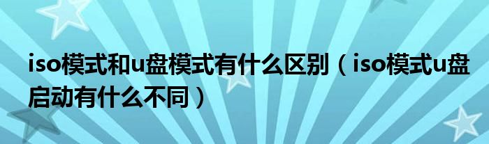 iso模式和u盘模式有什么区别（iso模式u盘启动有什么不同）