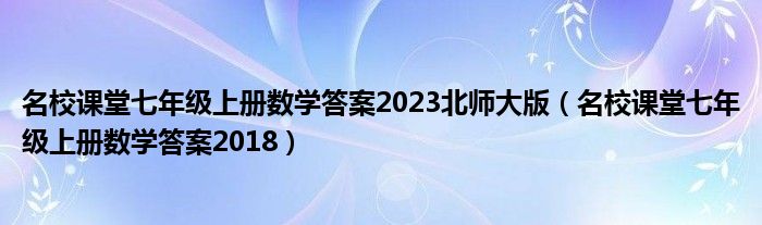 名校课堂七年级上册数学答案2023北师大版（名校课堂七年级上册数学答案2018）