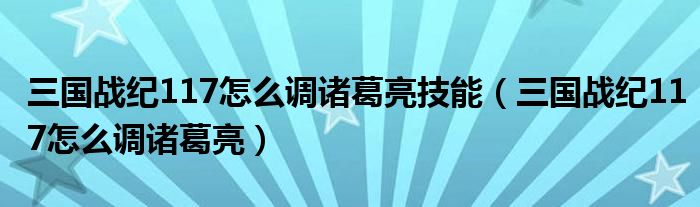 三国战纪117怎么调诸葛亮技能（三国战纪117怎么调诸葛亮）