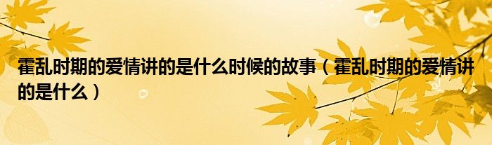 霍乱时期的爱情讲的是什么时候的故事（霍乱时期的爱情讲的是什么）