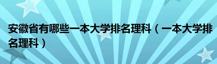 安徽省有哪些一本大学排名理科（一本大学排名理科）