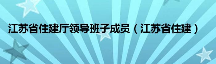 江苏省住建厅领导班子成员（江苏省住建）