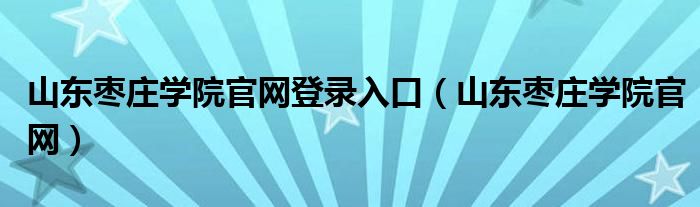 山东枣庄学院官网登录入口（山东枣庄学院官网）