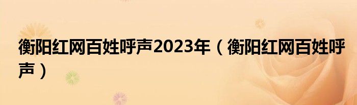 衡阳红网百姓呼声2023年（衡阳红网百姓呼声）