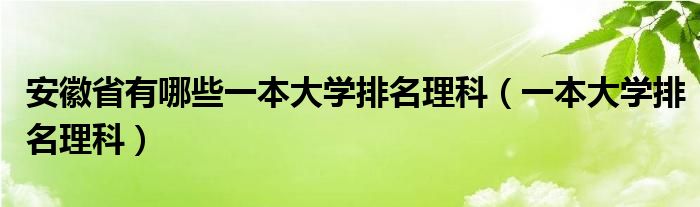 安徽省有哪些一本大学排名理科（一本大学排名理科）