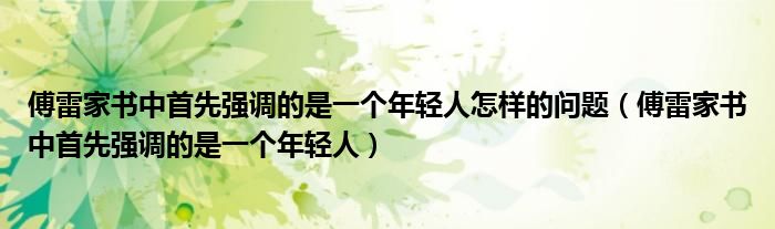 傅雷家书中首先强调的是一个年轻人怎样的问题（傅雷家书中首先强调的是一个年轻人）