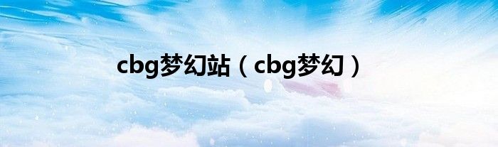 cbg梦幻站（cbg梦幻）