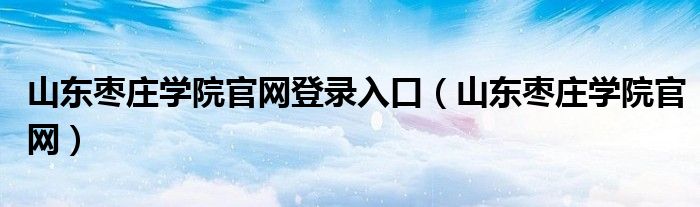 山东枣庄学院官网登录入口（山东枣庄学院官网）