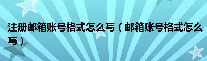 注册邮箱账号格式怎么写（邮箱账号格式怎么写）