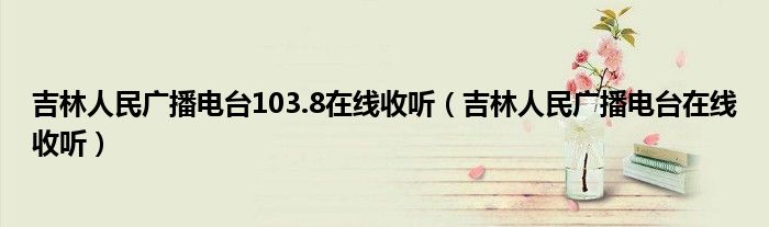 吉林人民广播电台103.8在线收听（吉林人民广播电台在线收听）