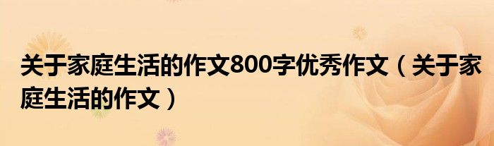 关于家庭生活的作文800字优秀作文（关于家庭生活的作文）