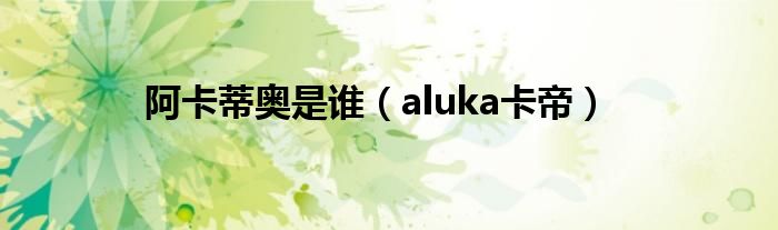 阿卡蒂奥是谁（aluka卡帝）