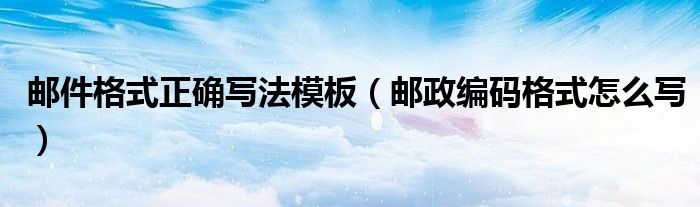 邮件格式正确写法模板（邮政编码格式怎么写）