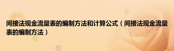 间接法现金流量表的编制方法和计算公式（间接法现金流量表的编制方法）